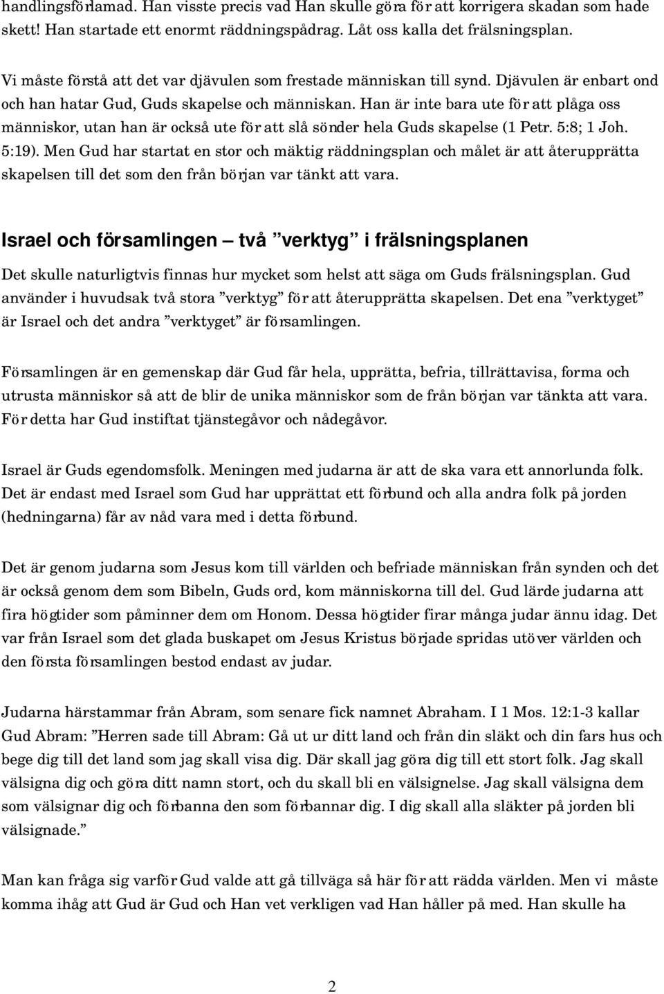 Han är inte bara ute för att plåga oss människor, utan han är också ute för att slå sönder hela Guds skapelse (1 Petr. 5:8; 1 Joh. 5:19).