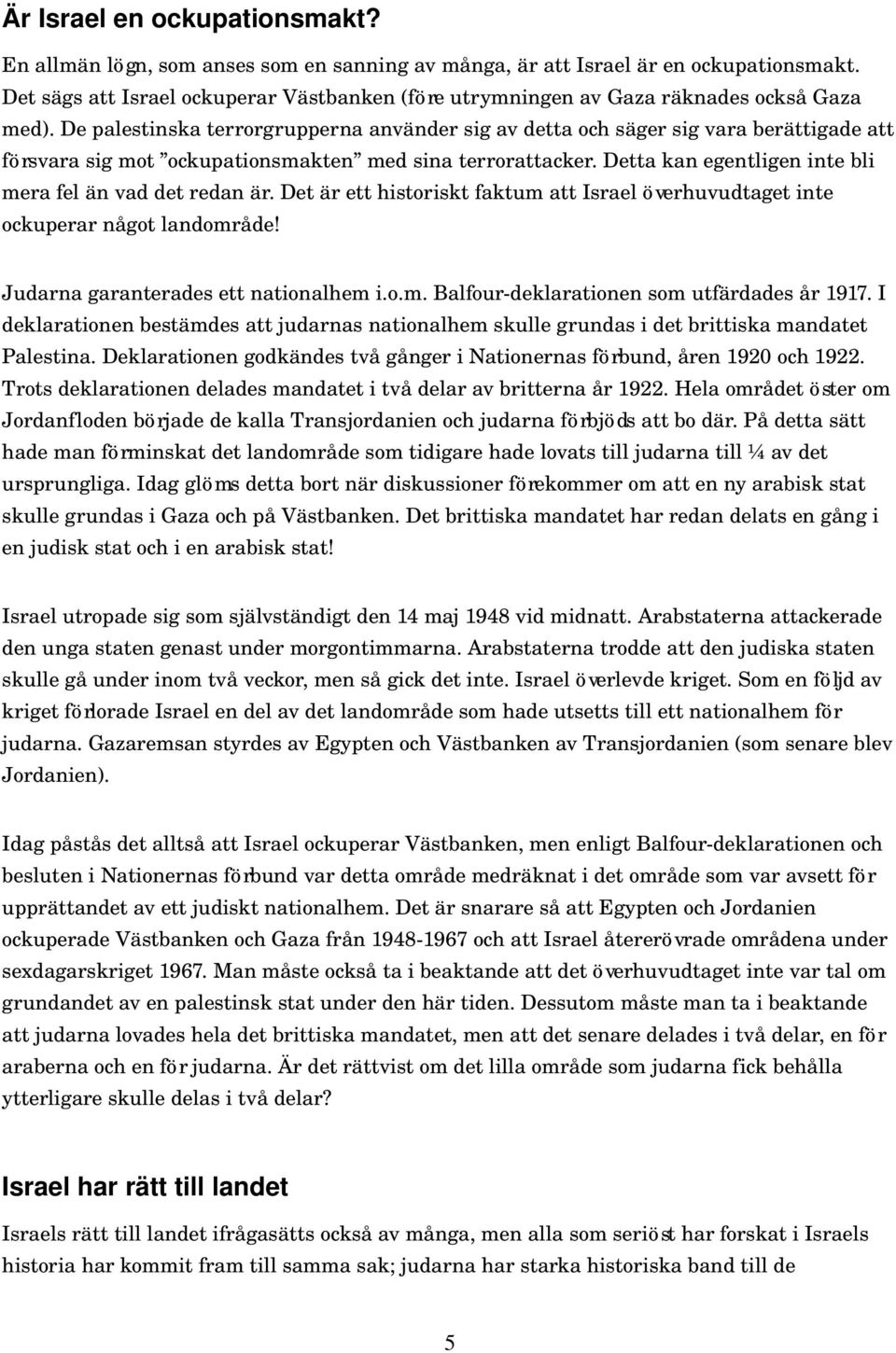 De palestinska terrorgrupperna använder sig av detta och säger sig vara berättigade att försvara sig mot ockupationsmakten med sina terrorattacker.