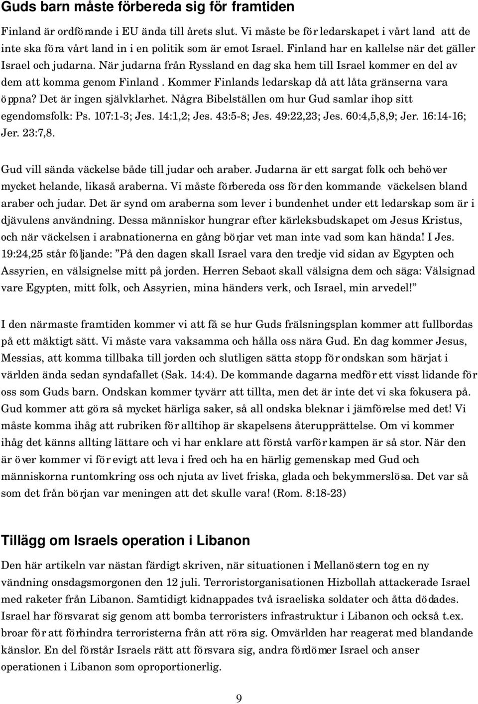 Kommer Finlands ledarskap då att låta gränserna vara öppna? Det är ingen självklarhet. Några Bibelställen om hur Gud samlar ihop sitt egendomsfolk: Ps. 107:1 3; Jes. 14:1,2; Jes. 43:5 8; Jes.