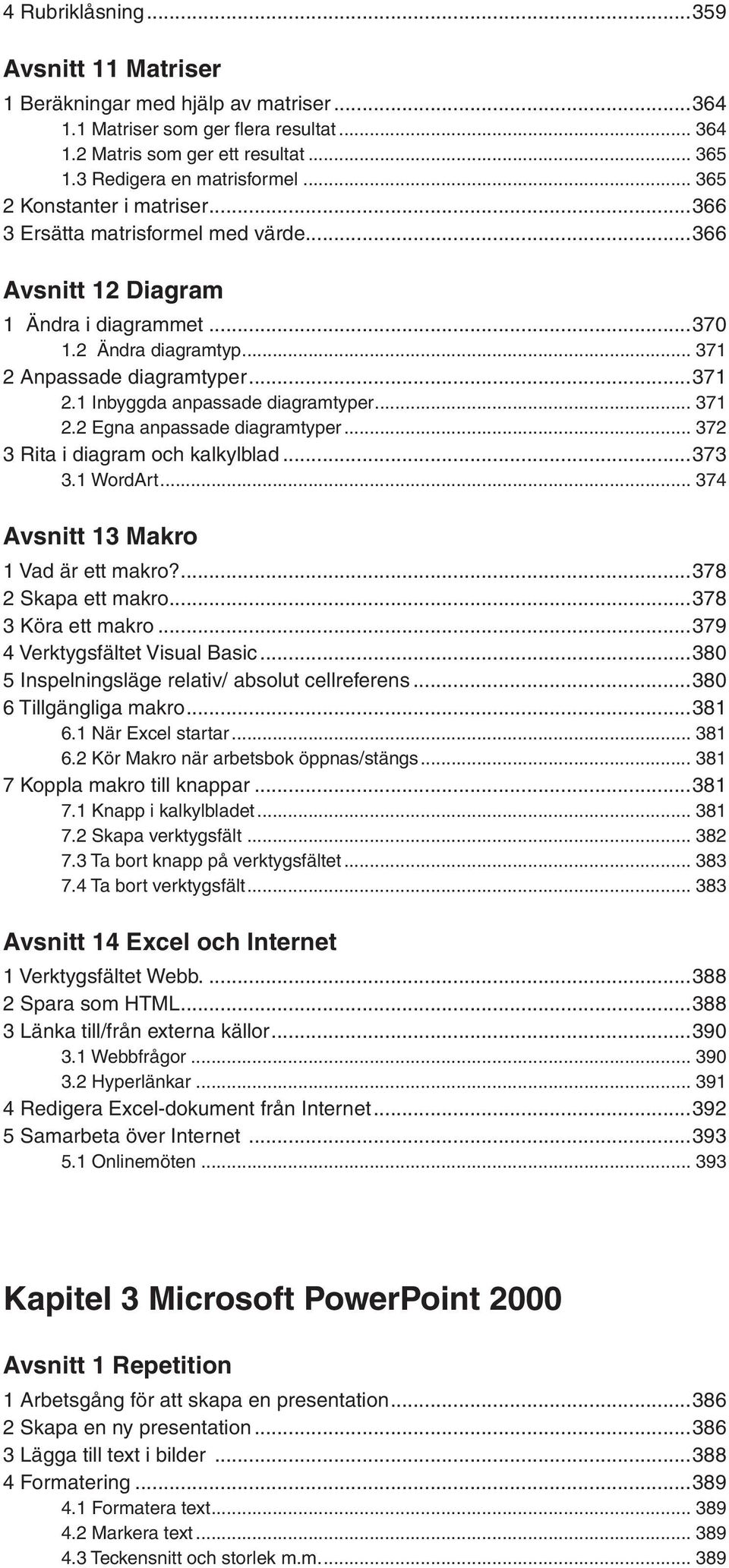 .. 371 2.2 Egna anpassade diagramtyper... 372 3 Rita i diagram och kalkylblad...373 3.1 WordArt... 374 Avsnitt 13 Makro 1 Vad är ett makro?...378 2 Skapa ett makro...378 3 Köra ett makro.