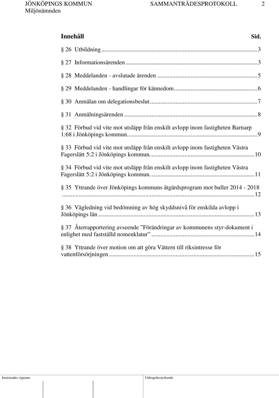 ... 9 33 Förbud vid vite mot utsläpp från enskilt avlopp inom fastigheten Västra Fagerslätt 5:2 i Jönköpings kommun.