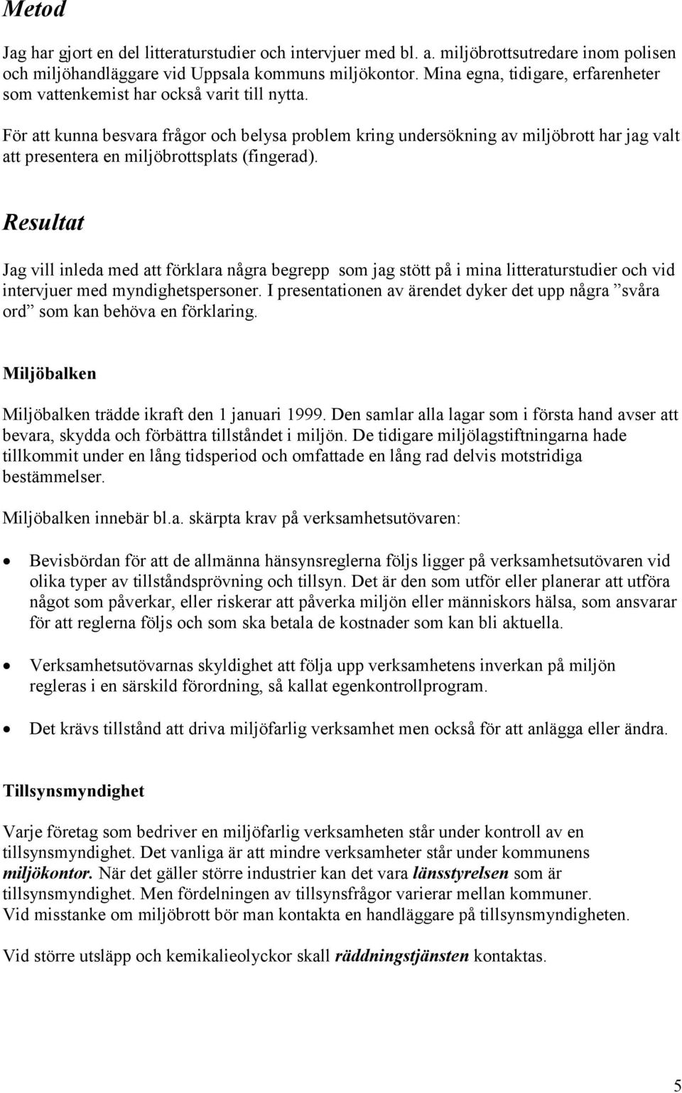 För att kunna besvara frågor och belysa problem kring undersökning av miljöbrott har jag valt att presentera en miljöbrottsplats (fingerad).