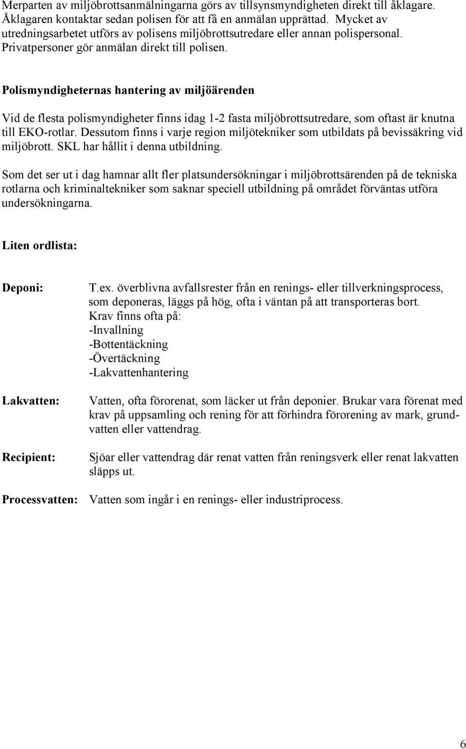 Polismyndigheternas hantering av miljöärenden Vid de flesta polismyndigheter finns idag 1-2 fasta miljöbrottsutredare, som oftast är knutna till EKO-rotlar.