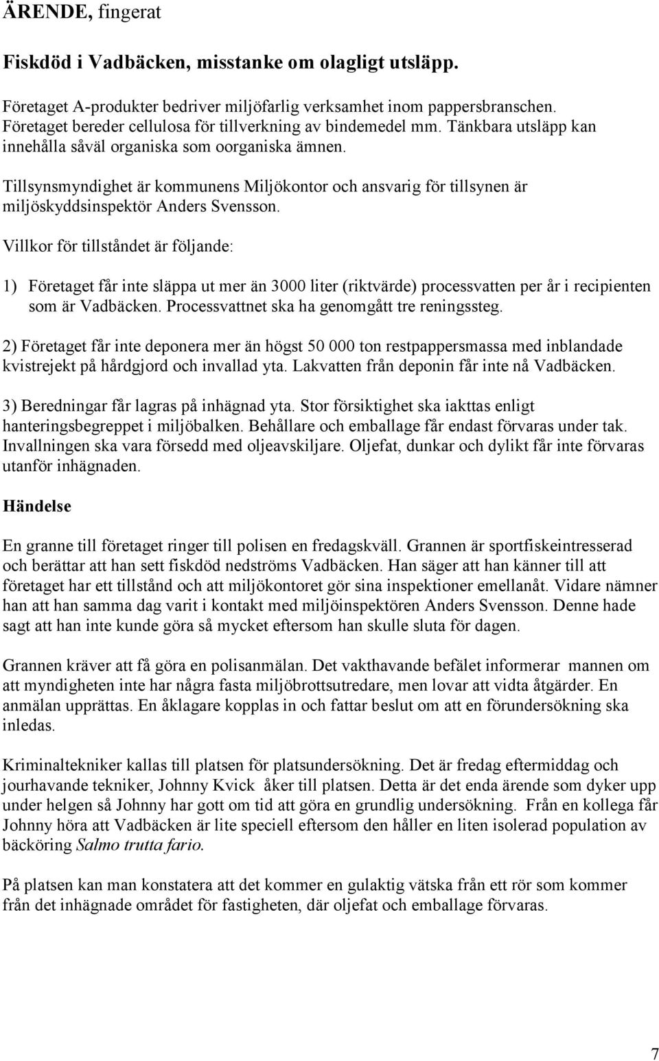 Tillsynsmyndighet är kommunens Miljökontor och ansvarig för tillsynen är miljöskyddsinspektör Anders Svensson.