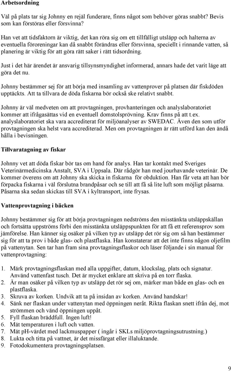 planering är viktig för att göra rätt saker i rätt tidsordning. Just i det här ärendet är ansvarig tillsynsmyndighet informerad, annars hade det varit läge att göra det nu.