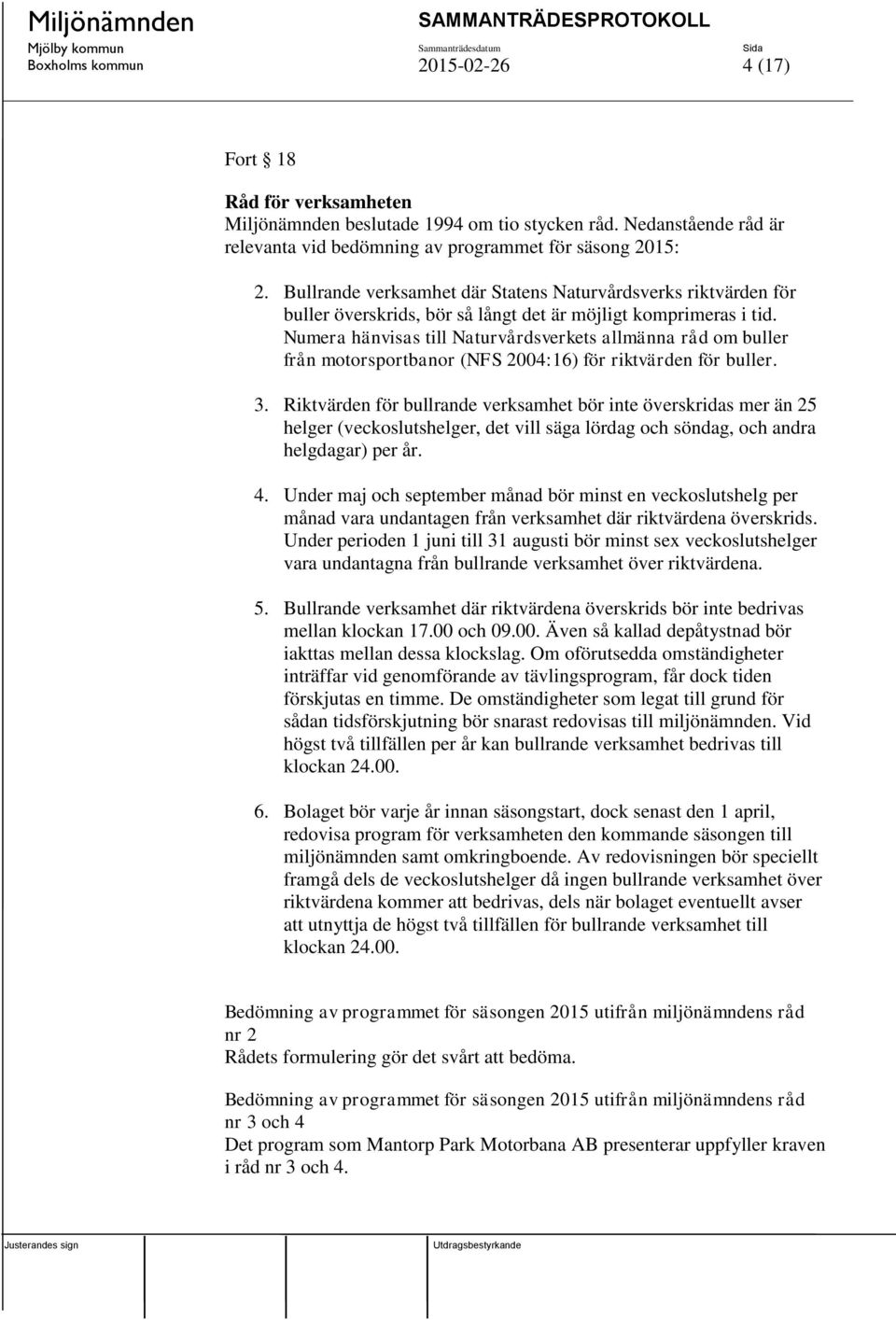 Numera hänvisas till Naturvårdsverkets allmänna råd om buller från motorsportbanor (NFS 2004:16) för riktvärden för buller. 3.