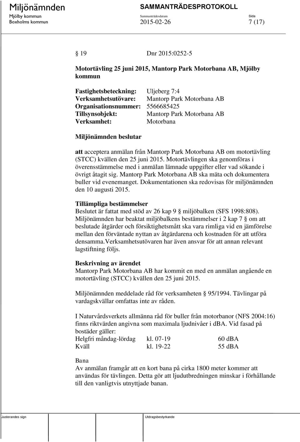 Motortävlingen ska genomföras i överensstämmelse med i anmälan lämnade uppgifter eller vad sökande i övrigt åtagit sig. Mantorp Park Motorbana AB ska mäta och dokumentera buller vid evenemanget.