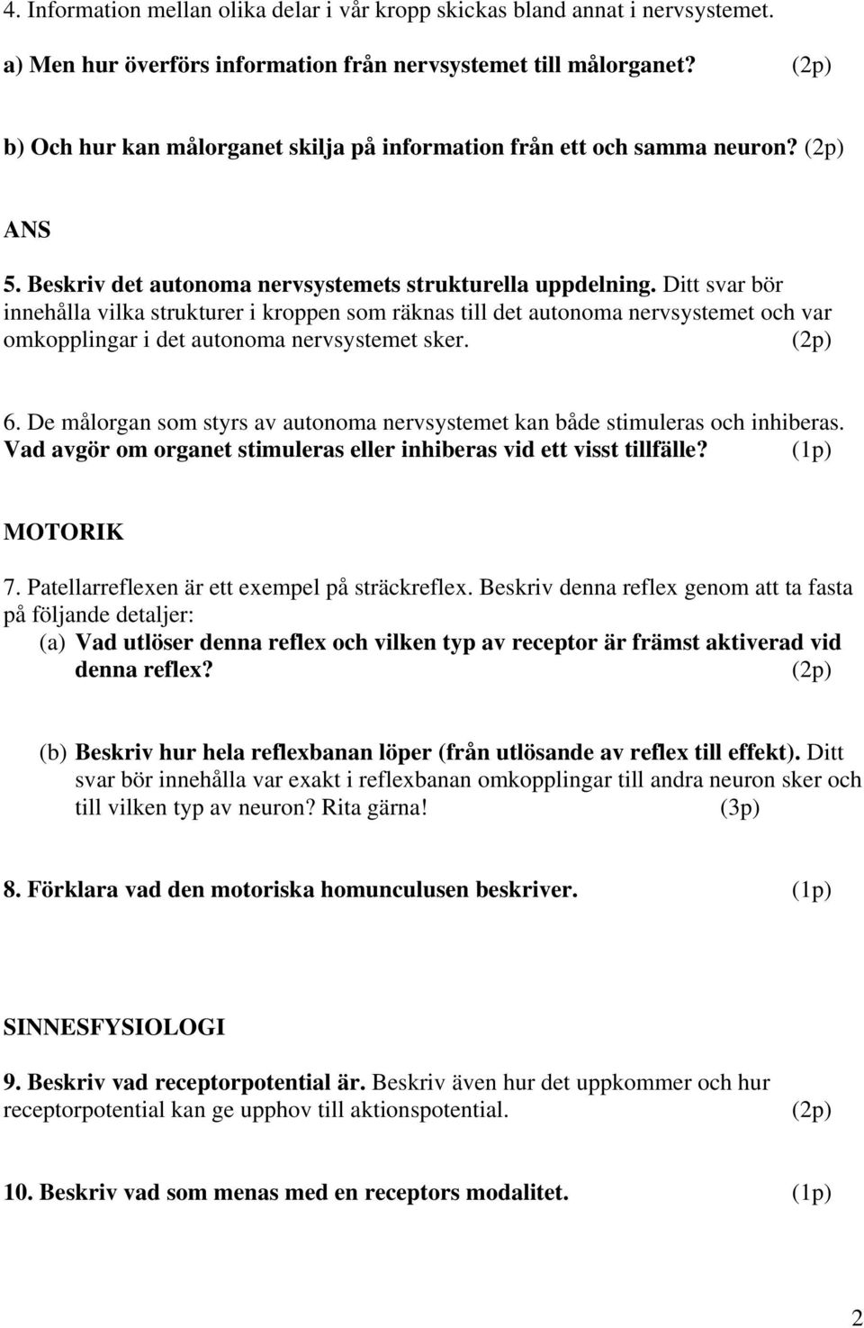 Ditt svar bör innehålla vilka strukturer i kroppen som räknas till det autonoma nervsystemet och var omkopplingar i det autonoma nervsystemet sker. 6.