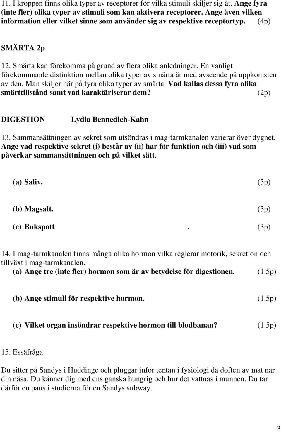 En vanligt förekommande distinktion mellan olika typer av smärta är med avseende på uppkomsten av den. Man skiljer här på fyra olika typer av smärta.