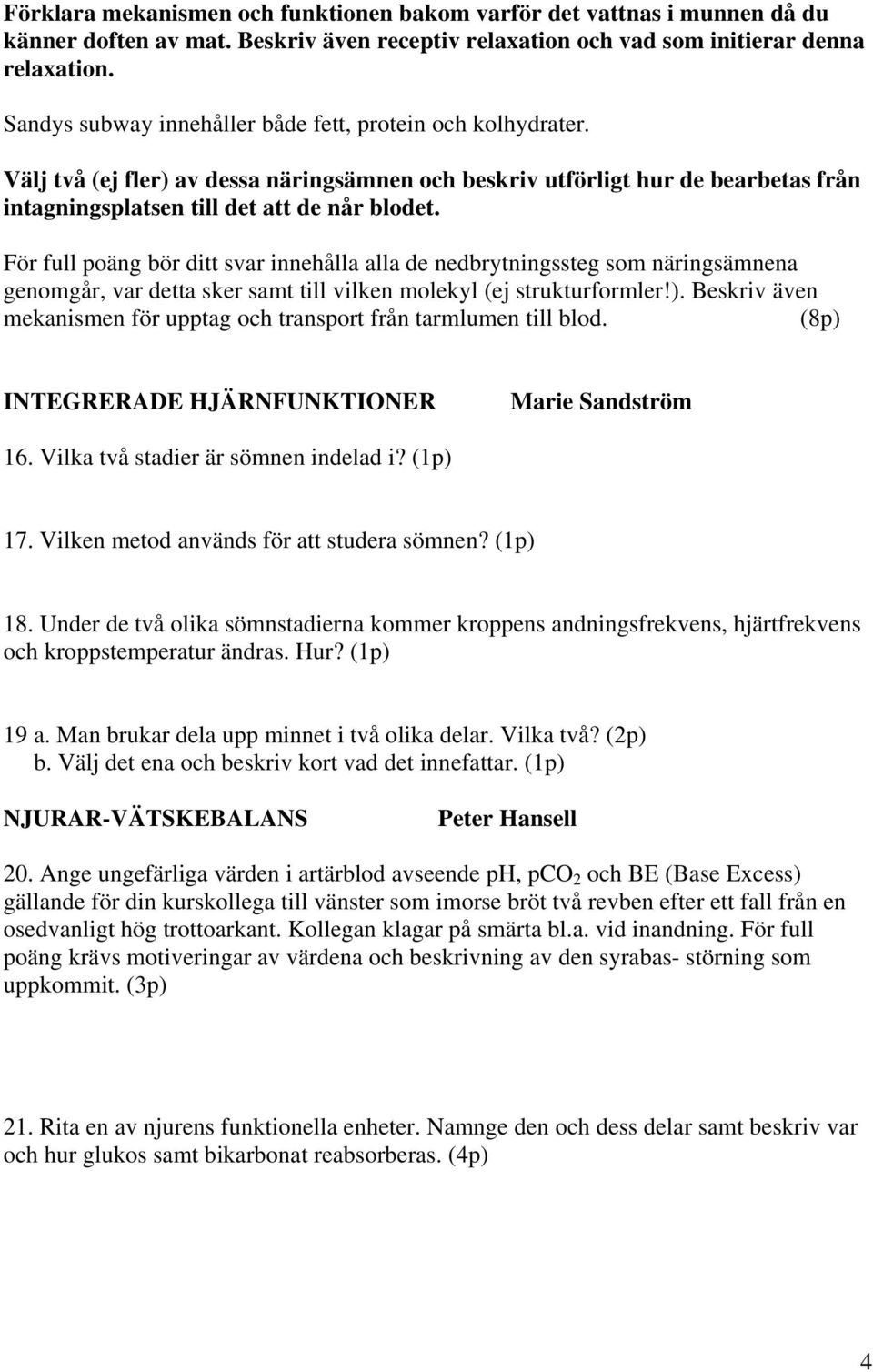 För full poäng bör ditt svar innehålla alla de nedbrytningssteg som näringsämnena genomgår, var detta sker samt till vilken molekyl (ej strukturformler!).