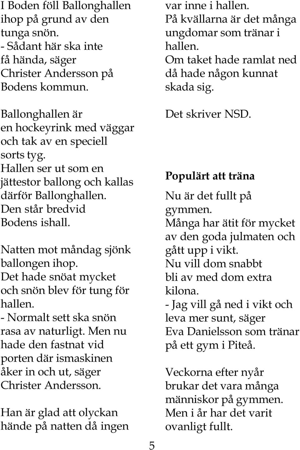 Natten mot måndag sjönk ballongen ihop. Det hade snöat mycket och snön blev för tung för hallen. - Normalt sett ska snön rasa av naturligt.