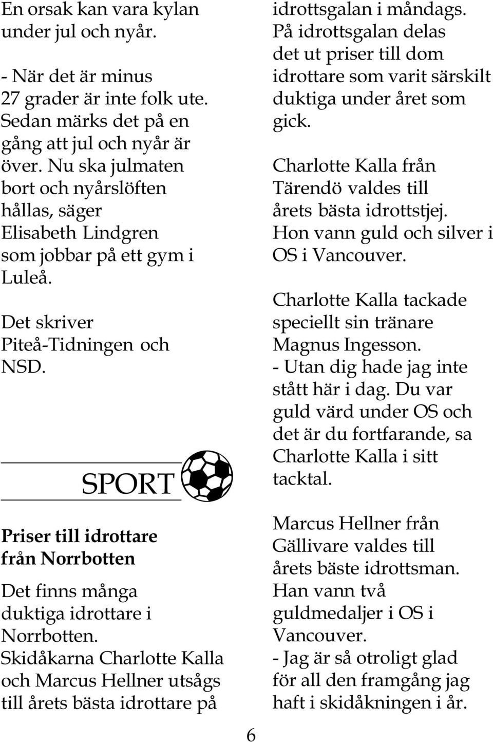 SPORT Priser till idrottare från Norrbotten Det finns många duktiga idrottare i Norrbotten. Skidåkarna Charlotte Kalla och Marcus Hellner utsågs till årets bästa idrottare på 6 idrottsgalan i måndags.