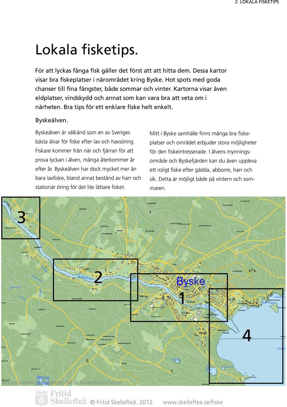 Bra tips för ett enklare fiske helt enkelt. Byskeälven. Byskeälven är välkänd som en av Sveriges bästa älvar för fiske efter lax och havsöring.