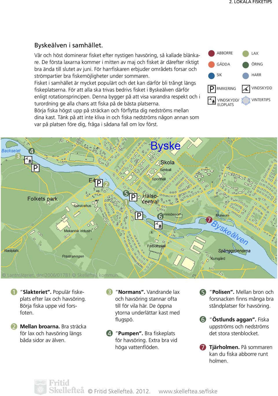 Fisket i samhället är mycket populärt och det kan därför bli trångt längs fiskeplatserna. För att alla ska trivas bedrivs fisket i Byskeälven därför enligt rotationsprincipen.