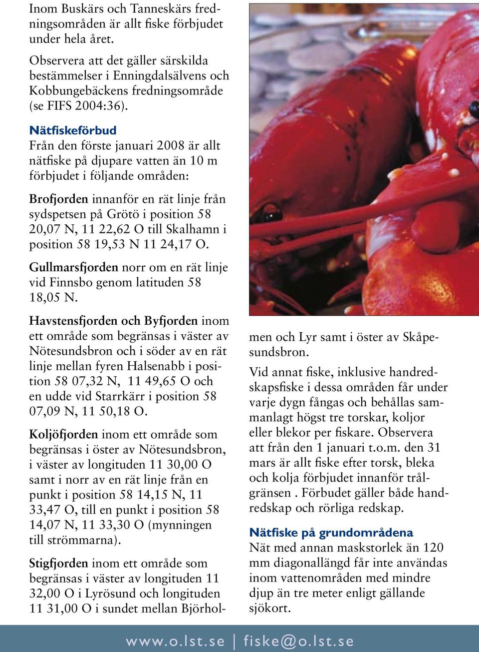 Nätfiskeförbud Från den förste januari 2008 är allt nätfiske på djupare vatten än 10 m förbjudet i följande områden: Brofjorden innanför en rät linje från sydspetsen på Grötö i position 58 20,07 N,