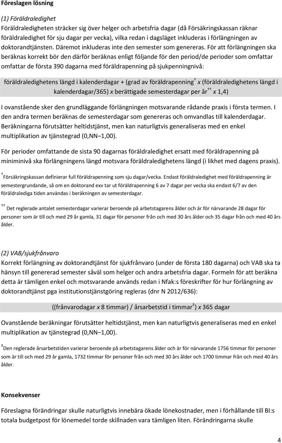 För att förlängningen ska beräknas korrekt bör den därför beräknas enligt följande för den period/de perioder som omfattar omfattar de första 390 dagarna med föräldrapenning på sjukpenningnivå: