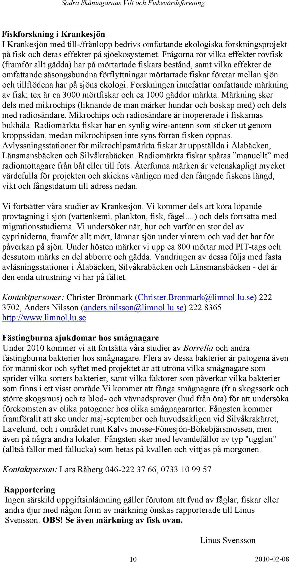 tillflödena har på sjöns ekologi. Forskningen innefattar omfattande märkning av fisk; tex är ca 3000 mörtfiskar och ca 1000 gäddor märkta.