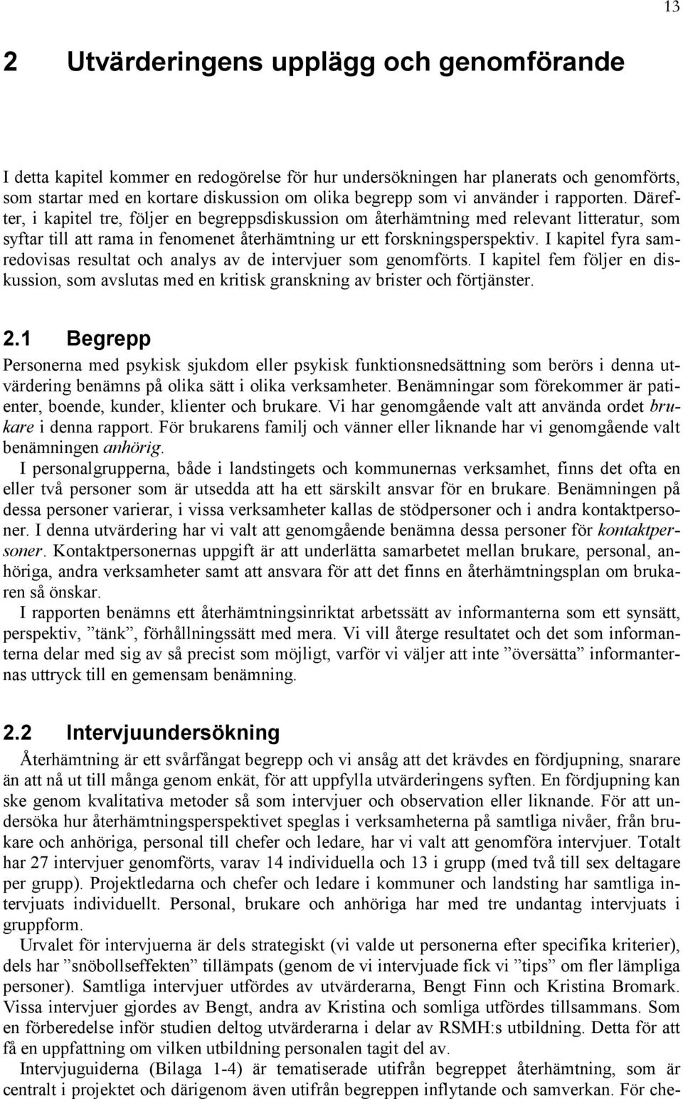 I kapitel fyra samredovisas resultat och analys av de intervjuer som genomförts. I kapitel fem följer en diskussion, som avslutas med en kritisk granskning av brister och förtjänster. 2.