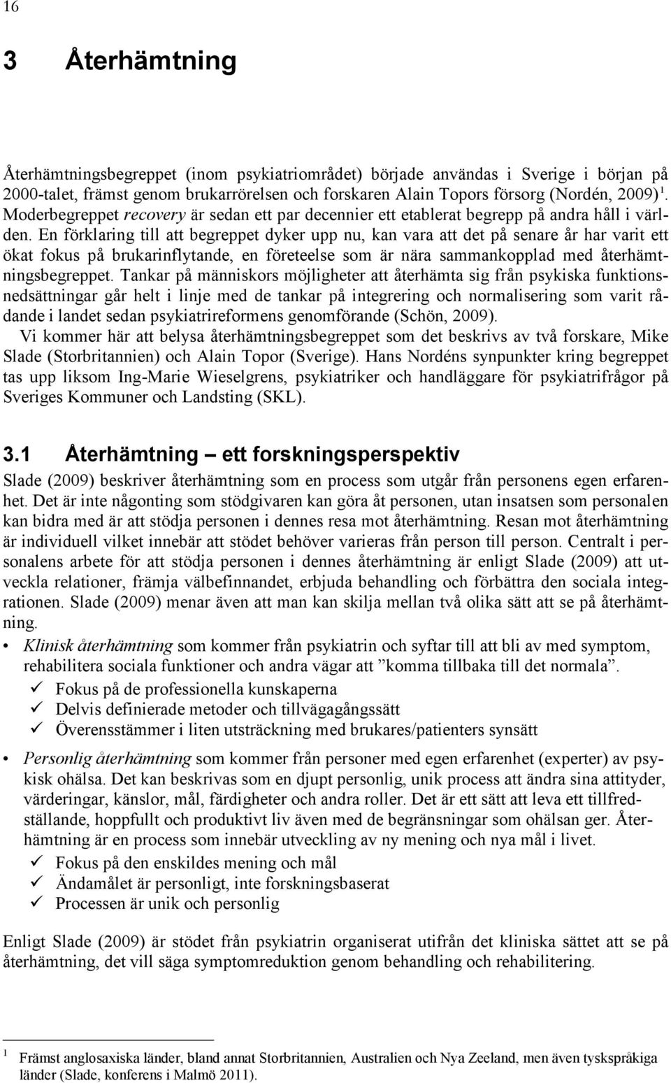 En förklaring till att begreppet dyker upp nu, kan vara att det på senare år har varit ett ökat fokus på brukarinflytande, en företeelse som är nära sammankopplad med återhämtningsbegreppet.