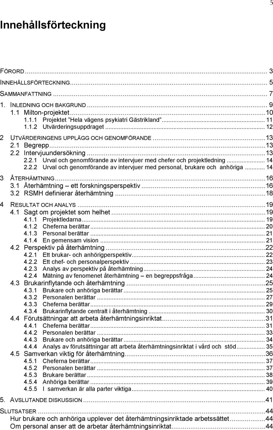 .. 14 3 ÅTERHÄMTNING...16 3.1 Återhämtning ett forskningsperspektiv...16 3.2 RSMH definierar återhämtning...18 4 RESULTAT OCH ANALYS...19 4.1 Sagt om projektet som helhet...19 4.1.1 Projektledarna.