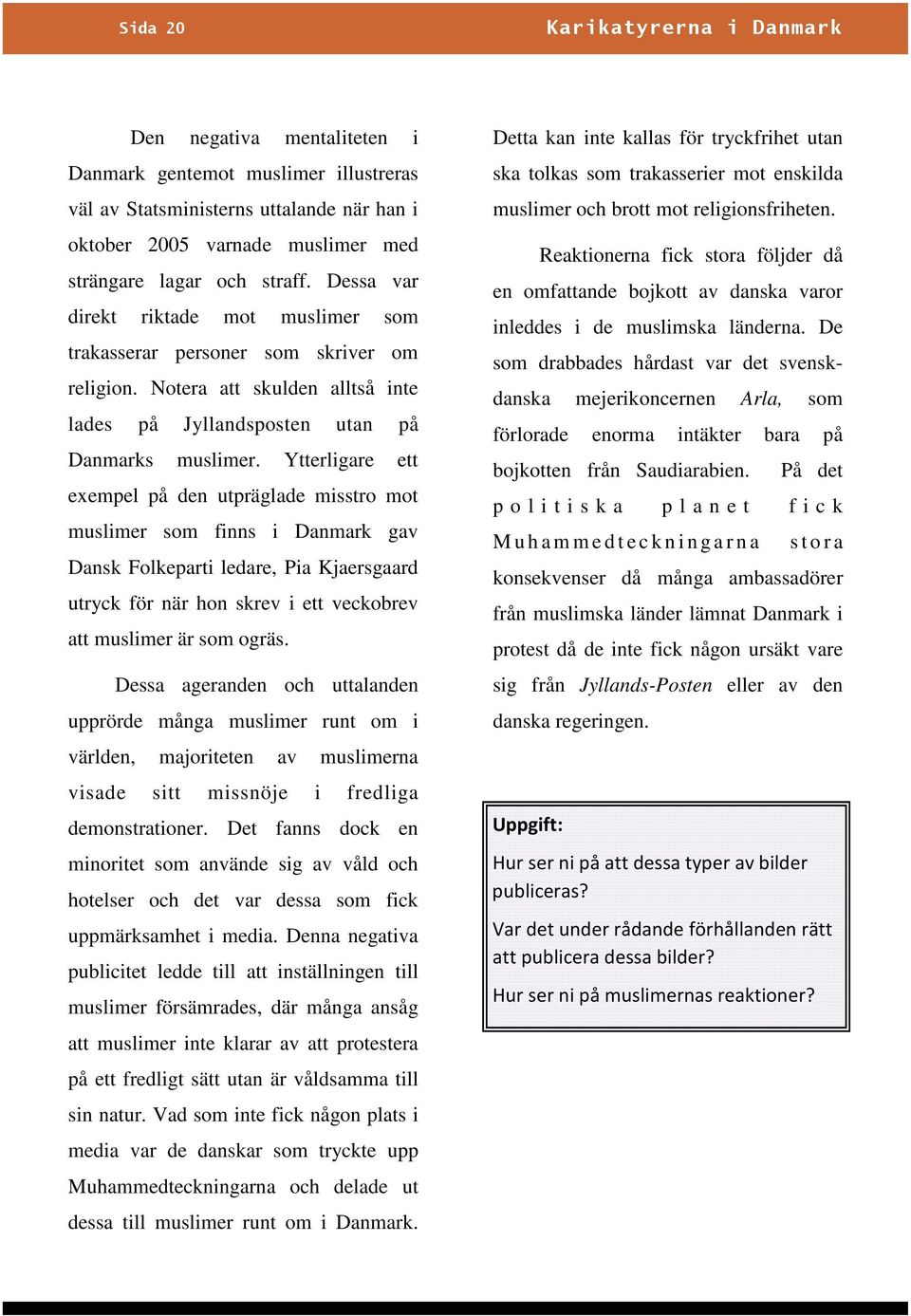 Ytterligare ett exempel på den utpräglade misstro mot muslimer som finns i Danmark gav Dansk Folkeparti ledare, Pia Kjaersgaard utryck för när hon skrev i ett veckobrev att muslimer är som ogräs.