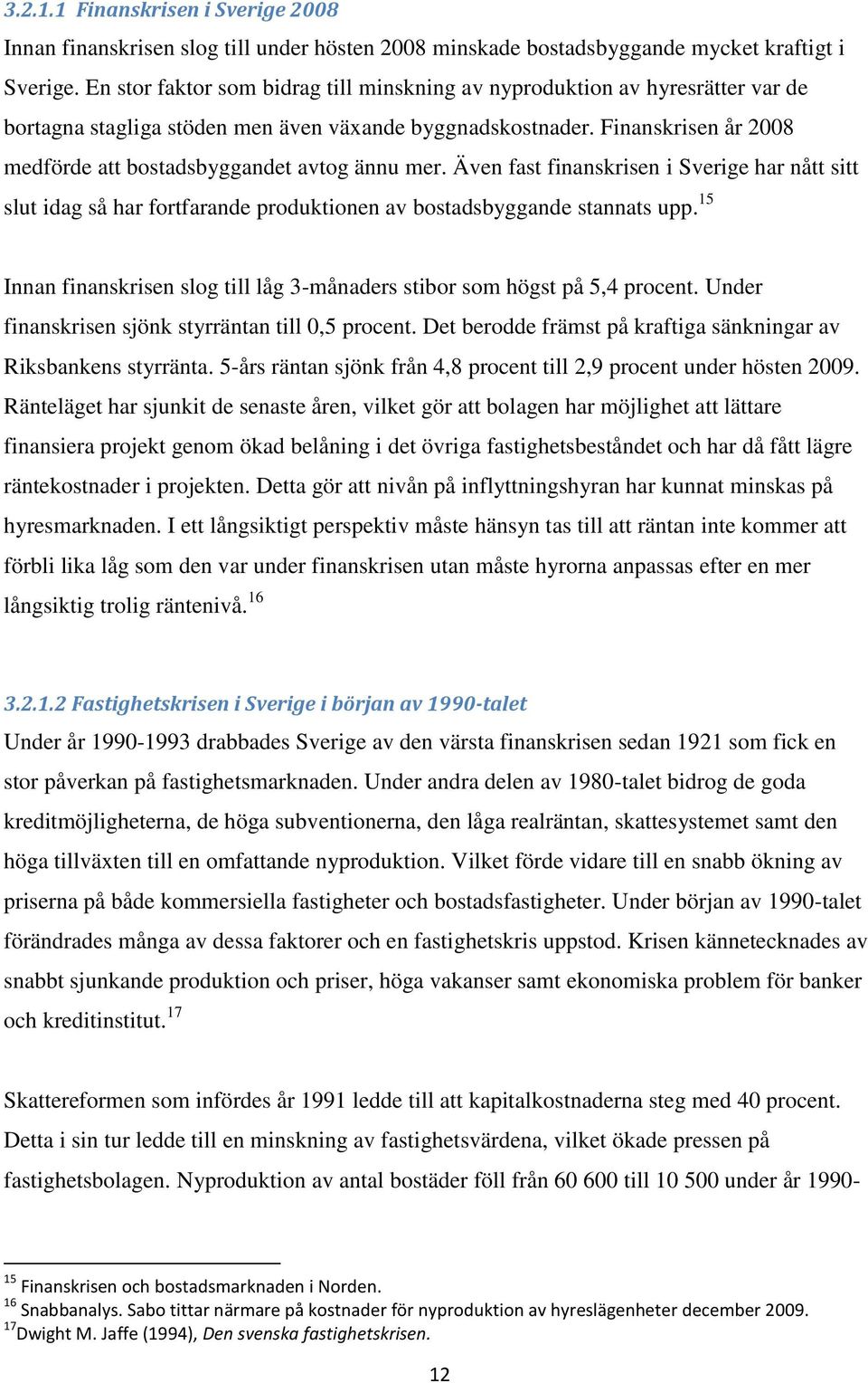 Finanskrisen år 2008 medförde att bostadsbyggandet avtog ännu mer. Även fast finanskrisen i Sverige har nått sitt slut idag så har fortfarande produktionen av bostadsbyggande stannats upp.