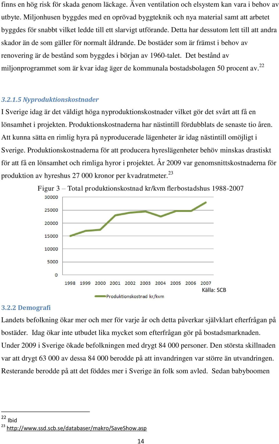 Detta har dessutom lett till att andra skador än de som gäller för normalt åldrande. De bostäder som är främst i behov av renovering är de bestånd som byggdes i början av 1960-talet.