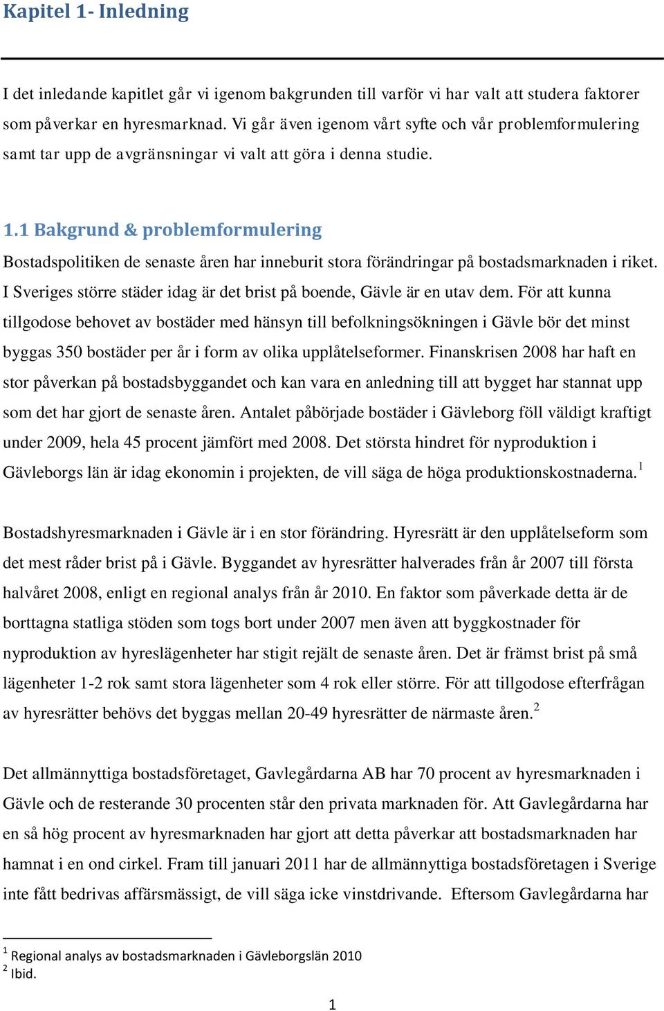 1 Bakgrund & problemformulering Bostadspolitiken de senaste åren har inneburit stora förändringar på bostadsmarknaden i riket.