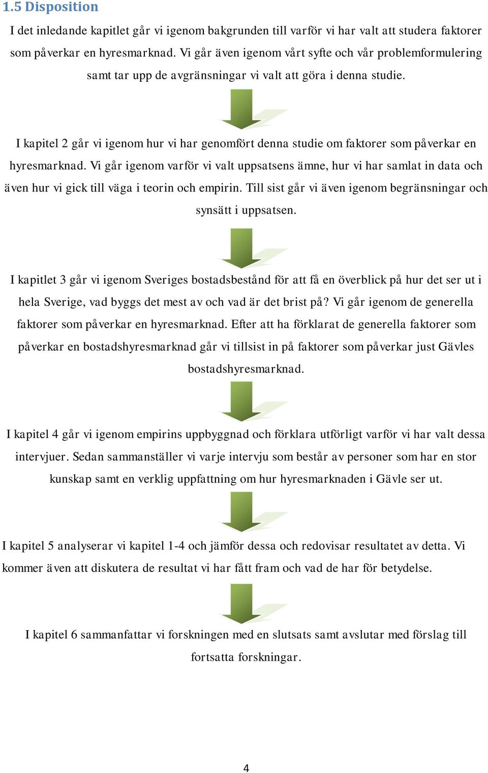 I kapitel 2 går vi igenom hur vi har genomfört denna studie om faktorer som påverkar en hyresmarknad.