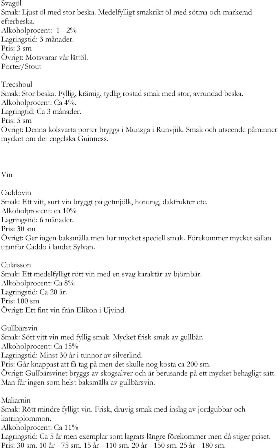 Smak och utseende påminner mycket om det engelska Guinness. Vin Caddovin Smak: Ett vitt, surt vin bryggt på getmjölk, honung, dakfrukter etc.