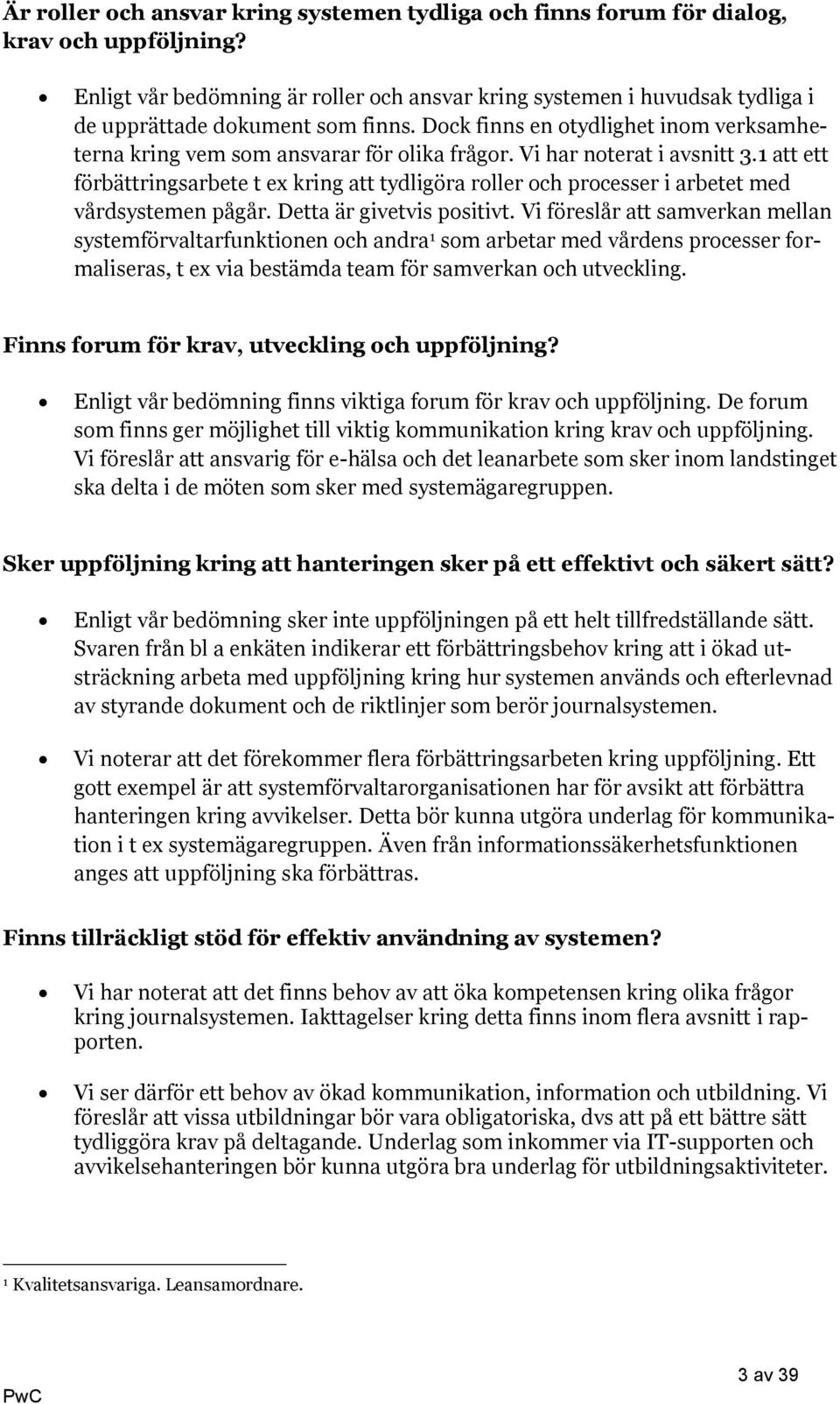 Vi har noterat i avsnitt 3.1 att ett förbättringsarbete t ex kring att tydligöra roller och processer i arbetet med vårdsystemen pågår. Detta är givetvis positivt.