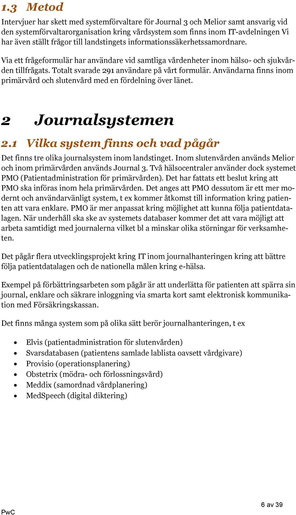 Användarna finns inom primärvård och slutenvård med en fördelning över länet. 2 Journalsystemen 2.1 Vilka system finns och vad pågår Det finns tre olika journalsystem inom landstinget.