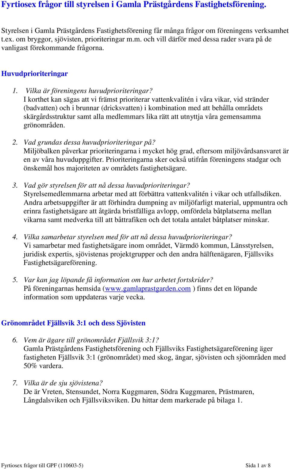 I korthet kan sägas att vi främst prioriterar vattenkvalitén i våra vikar, vid stränder (badvatten) och i brunnar (dricksvatten) i kombination med att behålla områdets skärgårdsstruktur samt alla