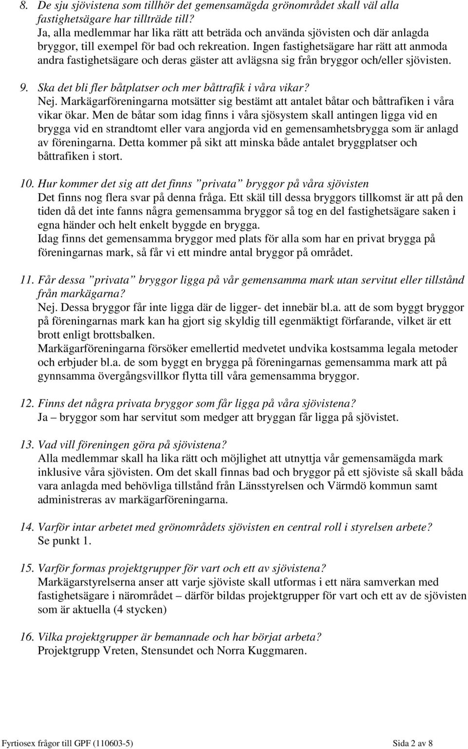 Ingen fastighetsägare har rätt att anmoda andra fastighetsägare och deras gäster att avlägsna sig från bryggor och/eller sjövisten. 9. Ska det bli fler båtplatser och mer båttrafik i våra vikar? Nej.