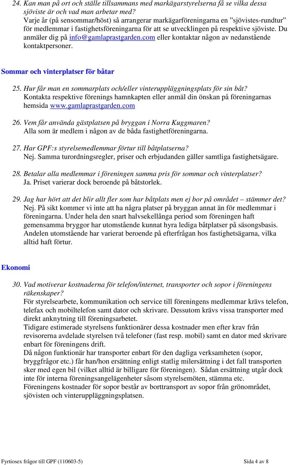 Du anmäler dig på info@gamlaprastgarden.com eller kontaktar någon av nedanstående kontaktpersoner. Sommar och vinterplatser för båtar 25.