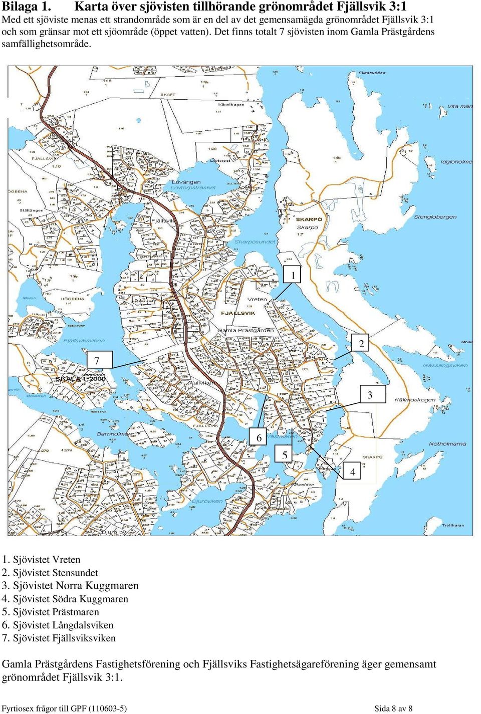 som gränsar mot ett sjöområde (öppet vatten). Det finns totalt 7 sjövisten inom Gamla Prästgårdens samfällighetsområde. 1 7 2 3 6 5 4 1. Sjövistet Vreten 2.