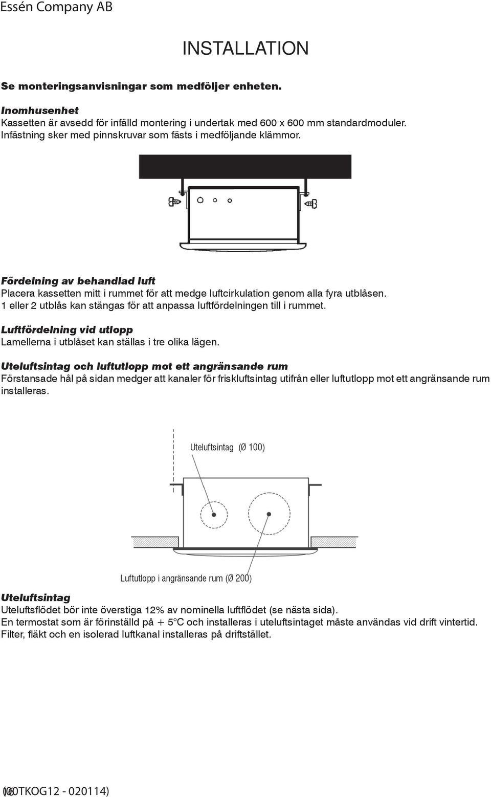 1 eller 2 utblås kan stängas för att anpassa luftfördelningen till i rummet. Luftfördelning vid utlopp Lamellerna i utblåset kan ställas i tre olika lägen.