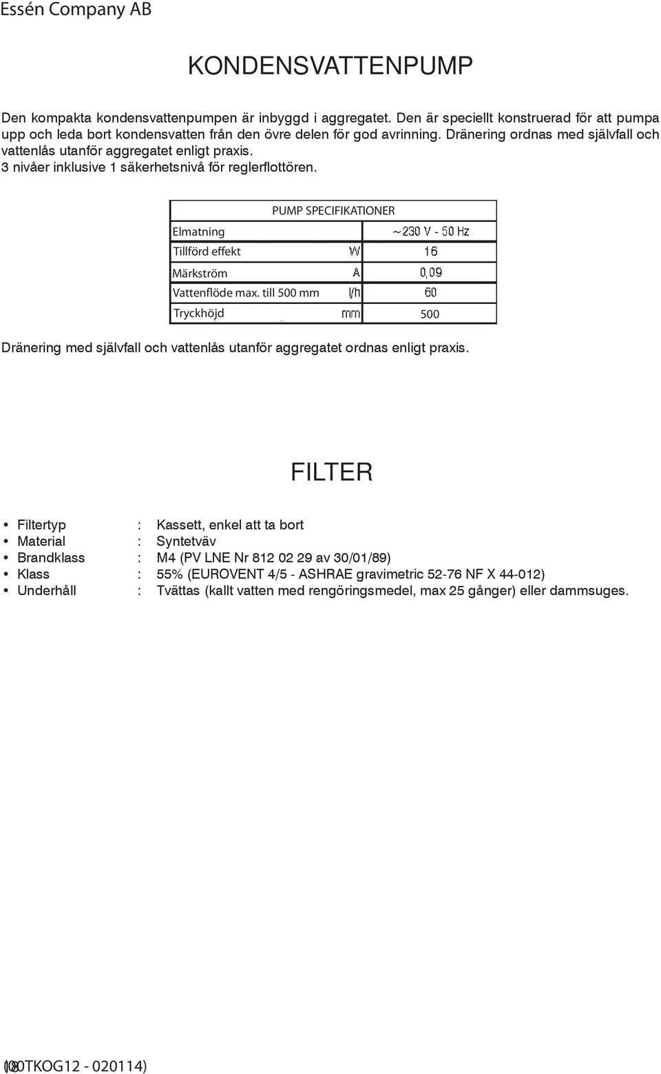 PUMP SPECIFIKATIONER Elmatning Tillförd effekt Märkström Vattenflöde max. till 500 mm Tryckhöjd 500 Dränering med självfall och vattenlås utanför aggregatet ordnas enligt praxis.