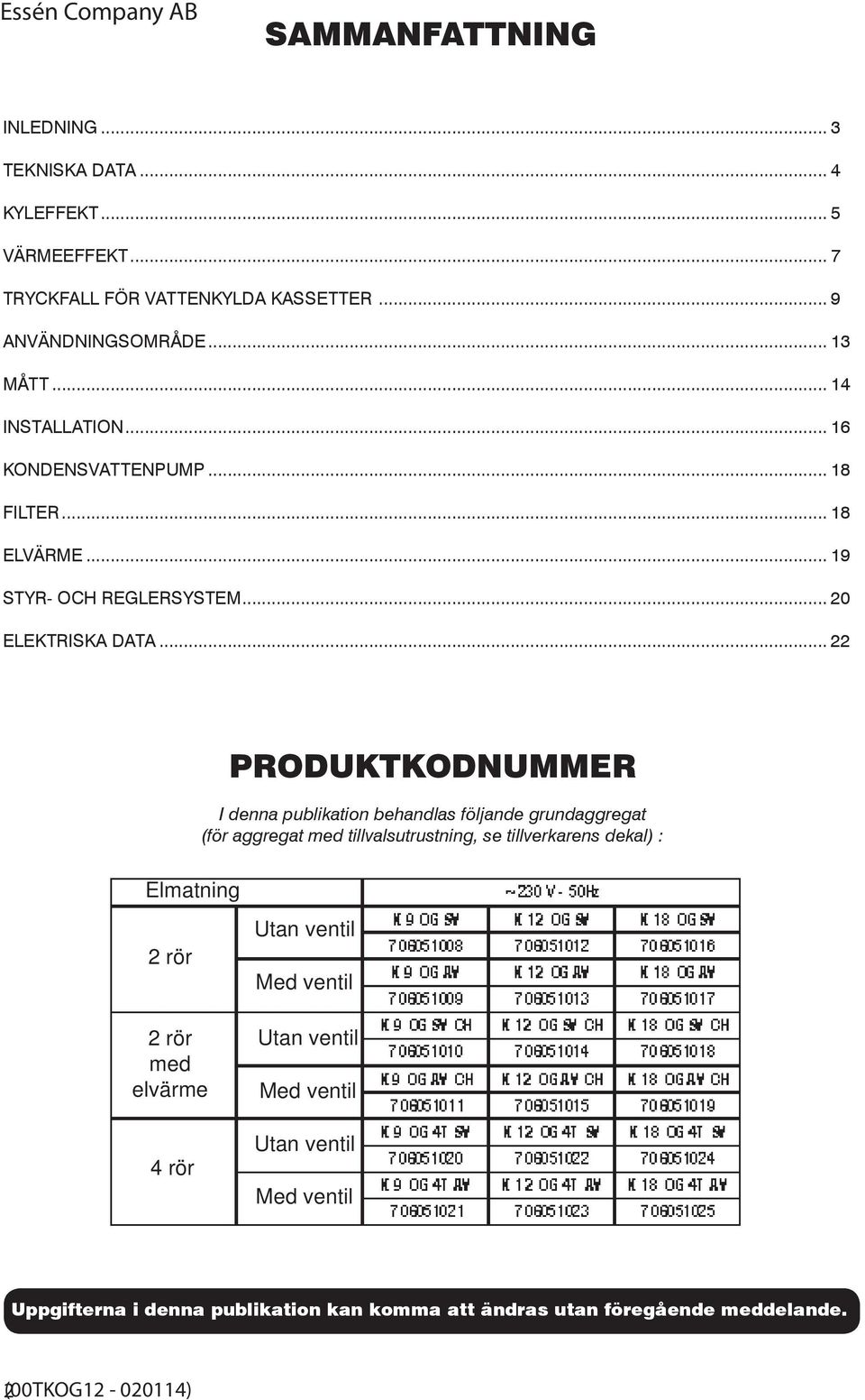 .. 22 PRODUKTKODNUMMER I denna publikation behandlas följande grundaggregat (för aggregat med tillvalsutrustning, se tillverkarens dekal) : Elmatning 2 rör