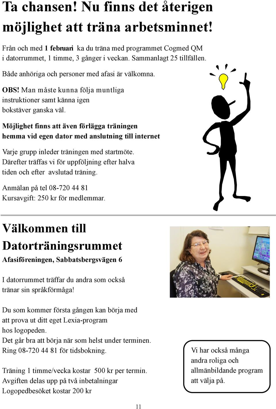 Möjlighet finns att även förlägga träningen hemma vid egen dator med anslutning till internet Varje grupp inleder träningen med startmöte.