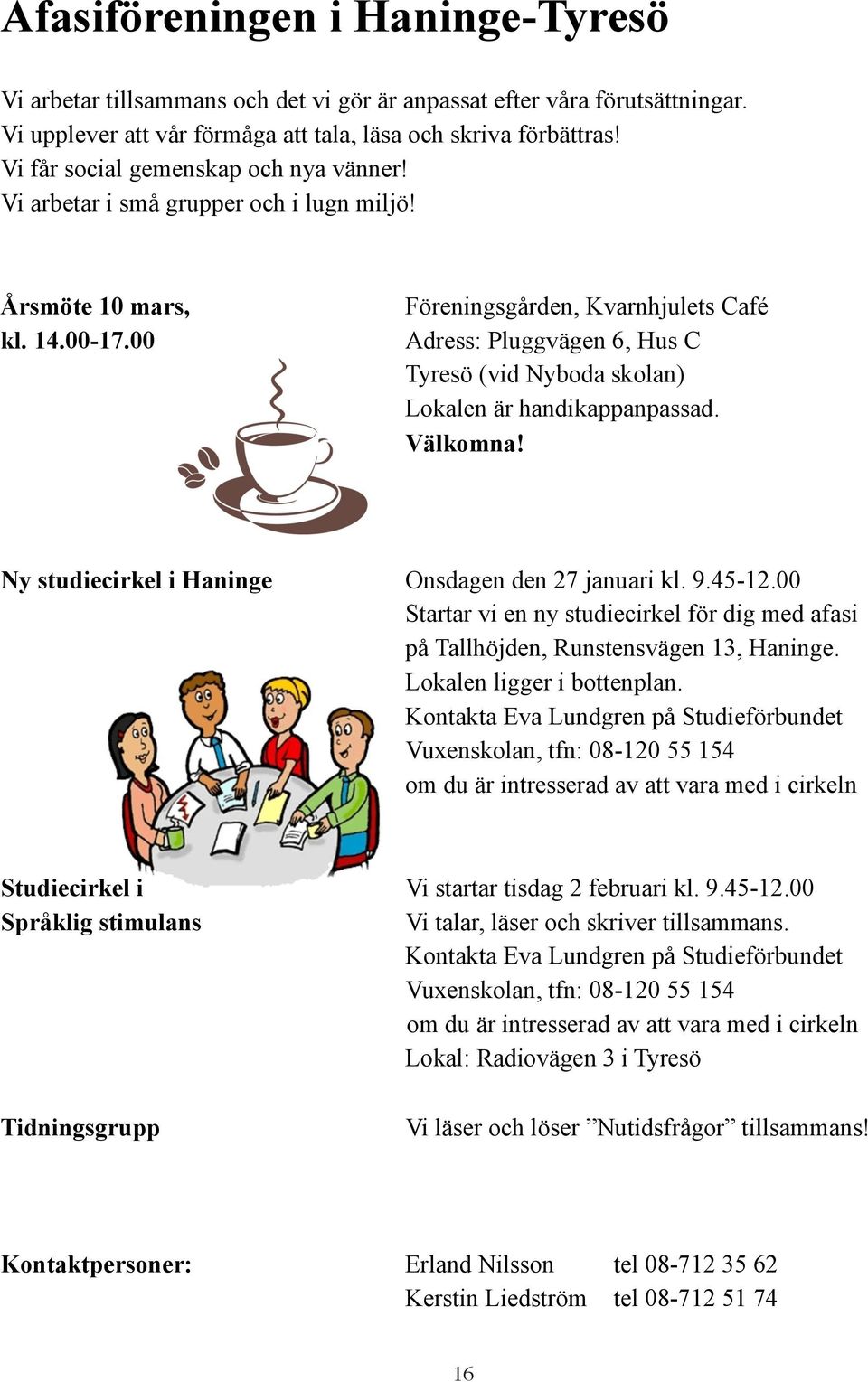 00 Föreningsgården, Kvarnhjulets Café Adress: Pluggvägen 6, Hus C Tyresö (vid Nyboda skolan) Lokalen är handikappanpassad. Välkomna! Ny studiecirkel i Haninge Onsdagen den 27 januari kl. 9.45-12.