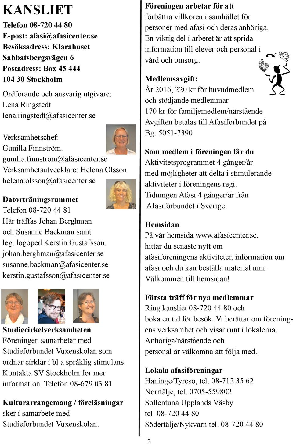 se Datorträningsrummet Telefon 08-720 44 81 Här träffas Johan Berghman och Susanne Bäckman samt leg. logoped Kerstin Gustafsson. johan.berghman@afasicenter.se susanne.backman@afasicenter.se kerstin.