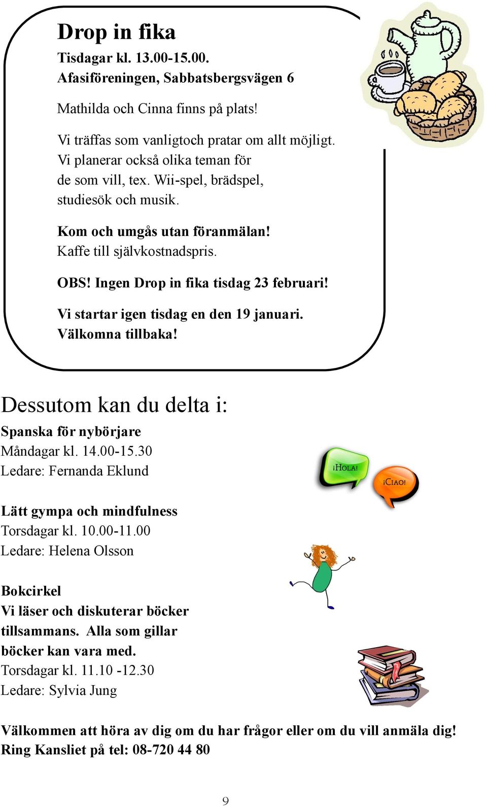 Vi startar igen tisdag en den 19 januari. Välkomna tillbaka! Dessutom kan du delta i: Spanska för nybörjare Måndagar kl. 14.00-15.30 Ledare: Fernanda Eklund Lätt gympa och mindfulness Torsdagar kl.