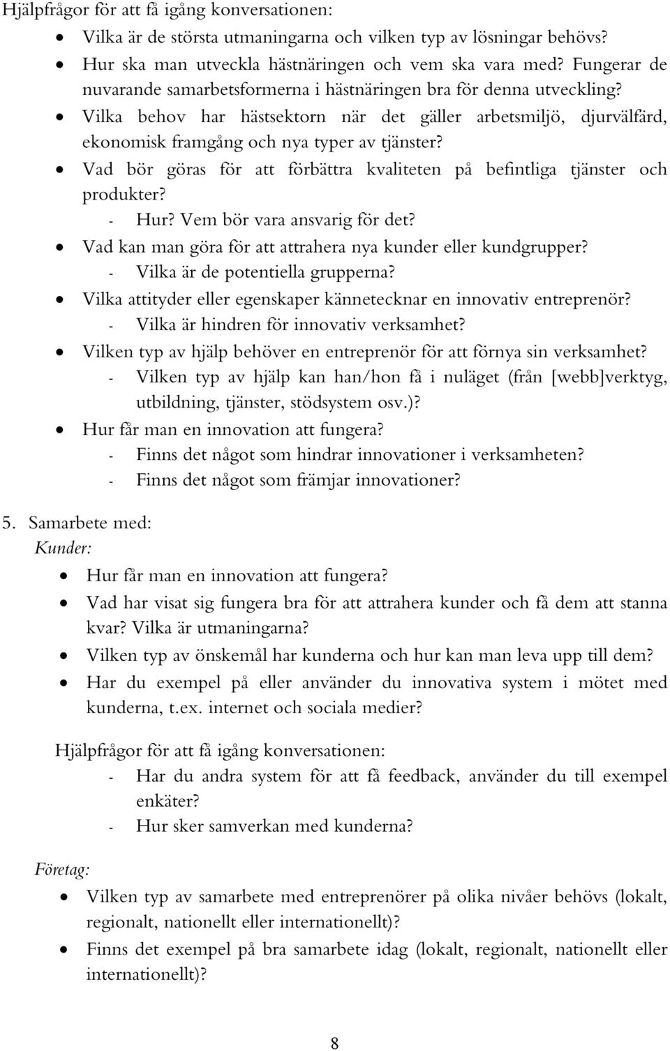 Vad bör göras för att förbättra kvaliteten på befintliga tjänster och produkter? - Hur? Vem bör vara ansvarig för det? Vad kan man göra för att attrahera nya kunder eller kundgrupper?