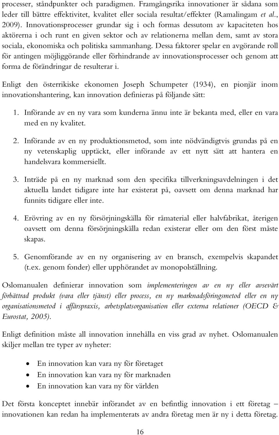 sammanhang. Dessa faktorer spelar en avgörande roll för antingen möjliggörande eller förhindrande av innovationsprocesser och genom att forma de förändringar de resulterar i.