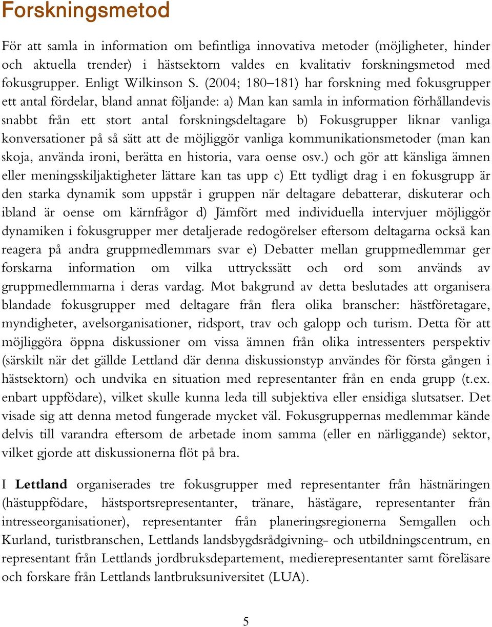 (2004; 180 181) har forskning med fokusgrupper ett antal fördelar, bland annat följande: a) Man kan samla in information förhållandevis snabbt från ett stort antal forskningsdeltagare b) Fokusgrupper