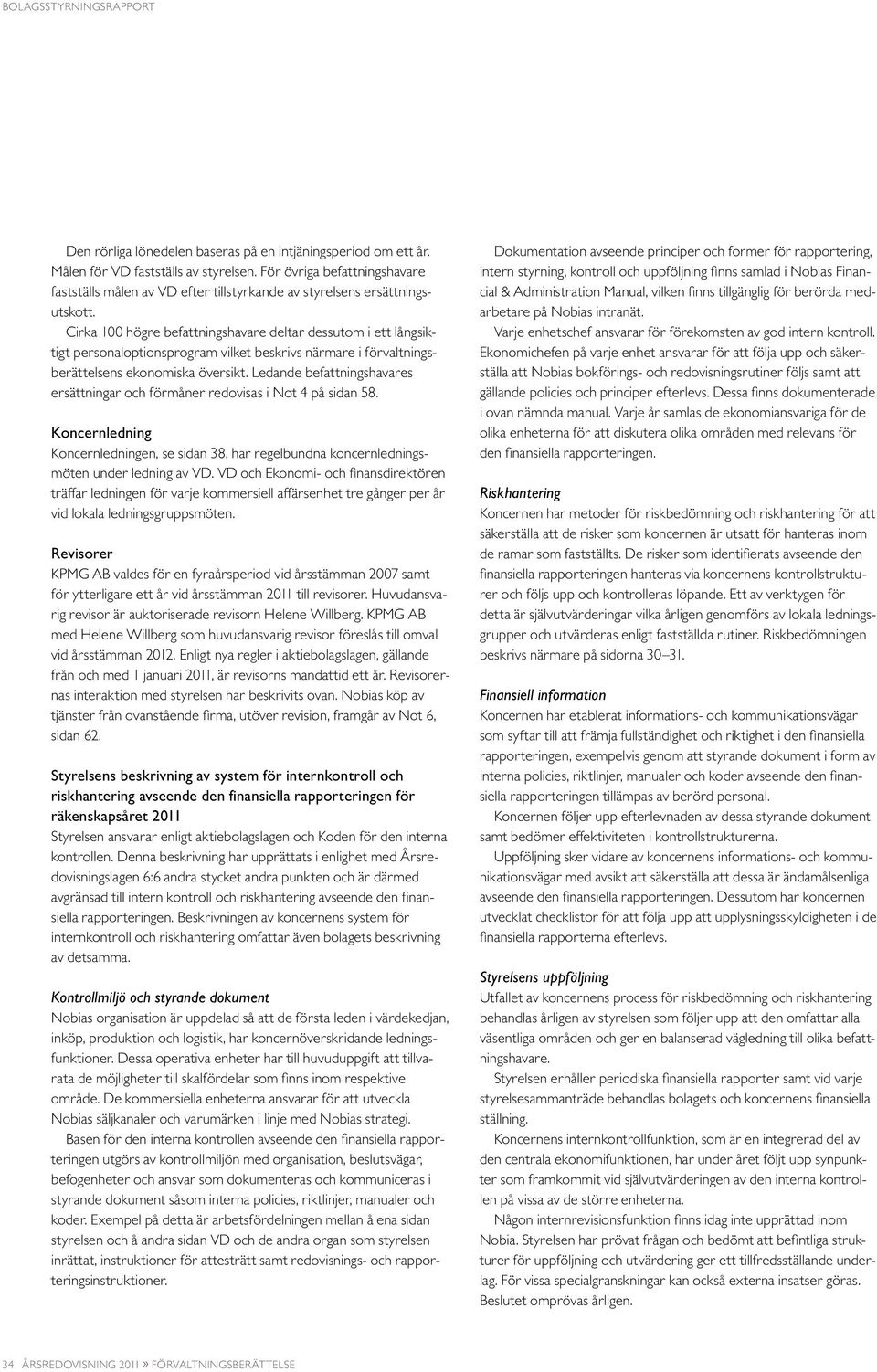 Cirka 100 högre befattningshavare deltar dessutom i ett långsiktigt personaloptionsprogram vilket beskrivs närmare i förvaltningsberättelsens ekonomiska översikt.