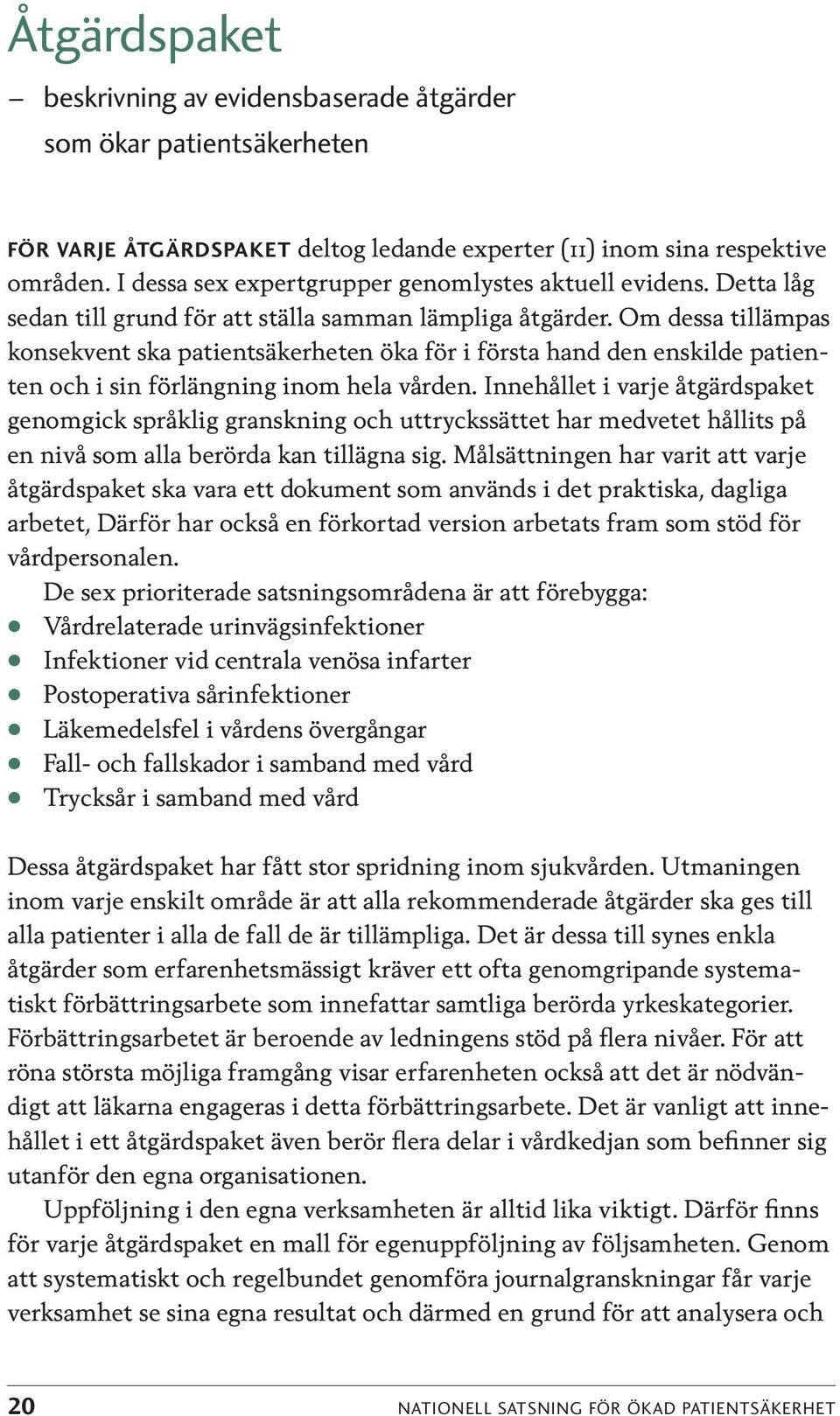 Innehållet i vaje åtgädspaket genomgick spåklig ganskning och uttyckssättet ha medvetet hållits på en nivå som alla öda kan tillägna sig.