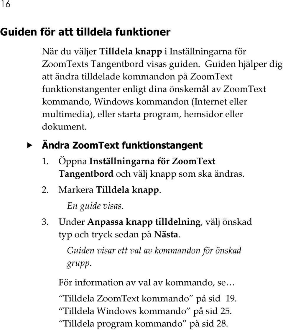 hemsidor eller dokument. Ändra ZoomText funktionstangent 1. Öppna Inställningarna för ZoomText Tangentbord och välj knapp som ska ändras. 2. Markera Tilldela knapp. En guide visas. 3.