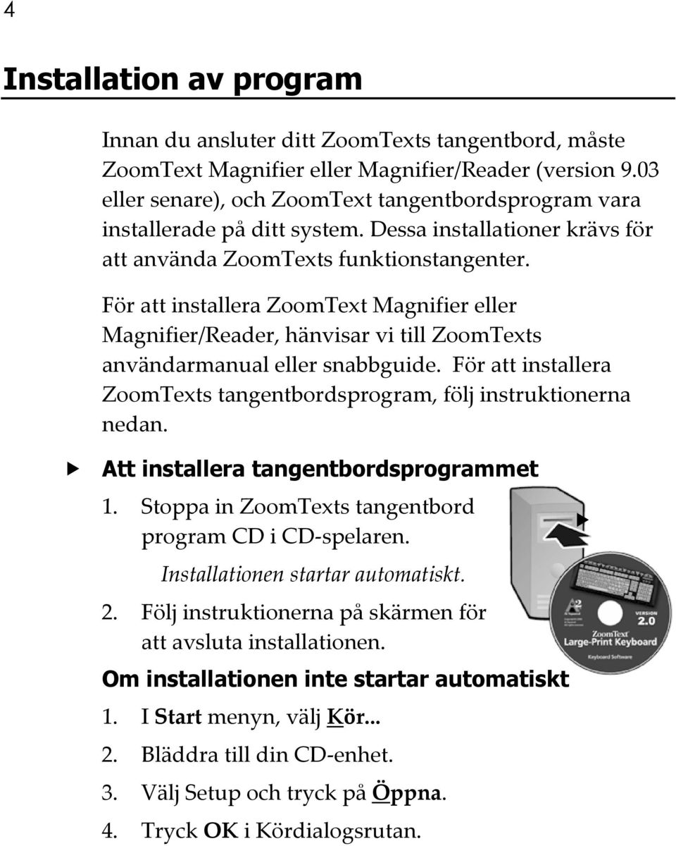 För att installera ZoomText Magnifier eller Magnifier/Reader, hänvisar vi till ZoomTexts användarmanual eller snabbguide. För att installera ZoomTexts tangentbordsprogram, följ instruktionerna nedan.